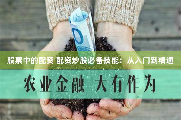 股票中的配资 配资炒股必备技能：从入门到精通