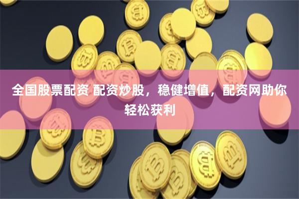 全国股票配资 配资炒股，稳健增值，配资网助你轻松获利