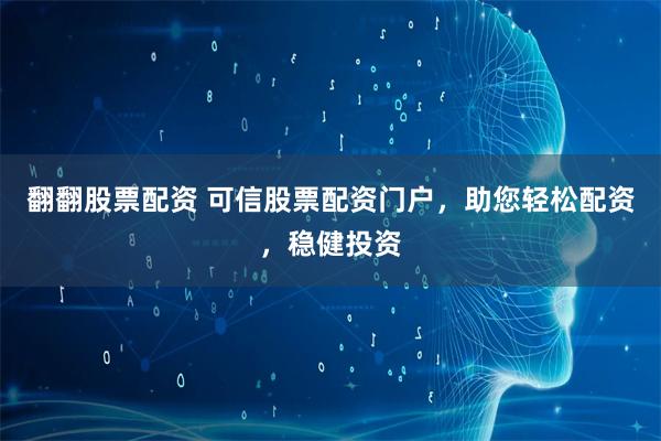 翻翻股票配资 可信股票配资门户，助您轻松配资，稳健投资