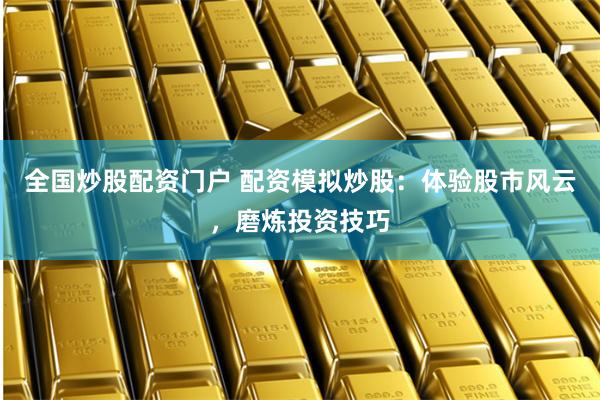全国炒股配资门户 配资模拟炒股：体验股市风云，磨炼投资技巧