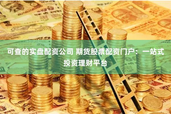 可查的实盘配资公司 期货股票配资门户：一站式投资理财平台