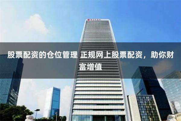 股票配资的仓位管理 正规网上股票配资，助你财富增值