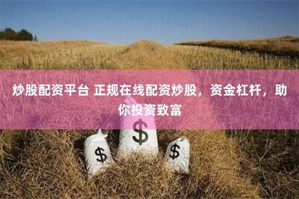 炒股配资平台 正规在线配资炒股，资金杠杆，助你投资致富