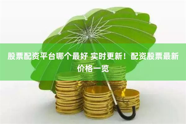 股票配资平台哪个最好 实时更新！配资股票最新价格一览
