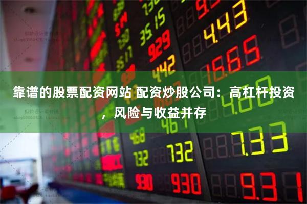 靠谱的股票配资网站 配资炒股公司：高杠杆投资，风险与收益并存