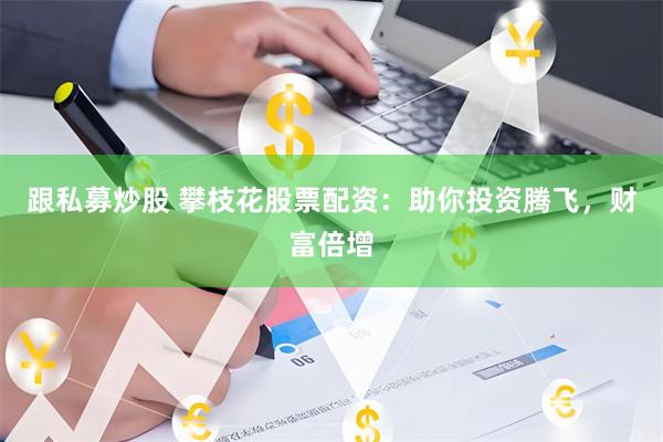 跟私募炒股 攀枝花股票配资：助你投资腾飞，财富倍增