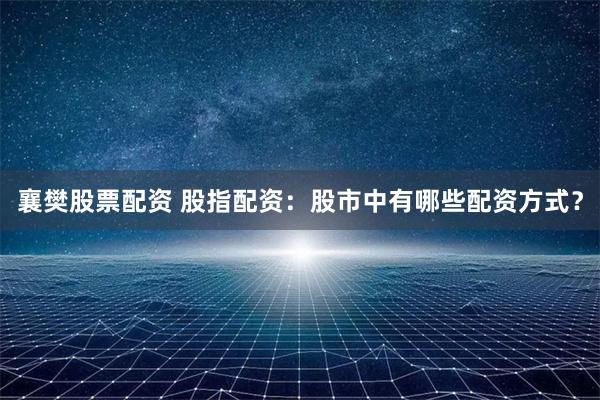 襄樊股票配资 股指配资：股市中有哪些配资方式？
