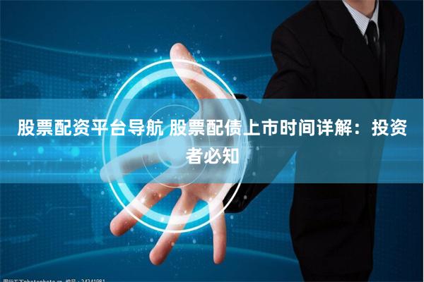 股票配资平台导航 股票配债上市时间详解：投资者必知