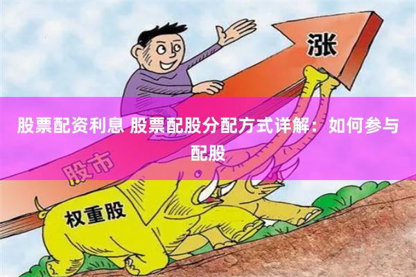 股票配资利息 股票配股分配方式详解：如何参与配股