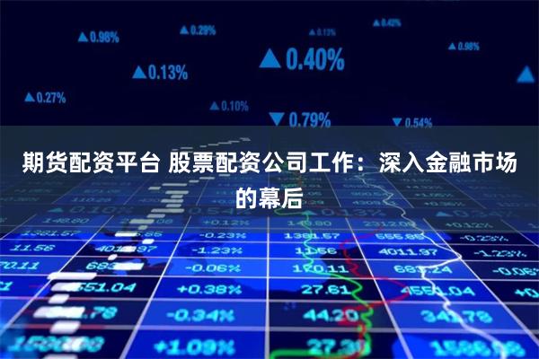期货配资平台 股票配资公司工作：深入金融市场的幕后