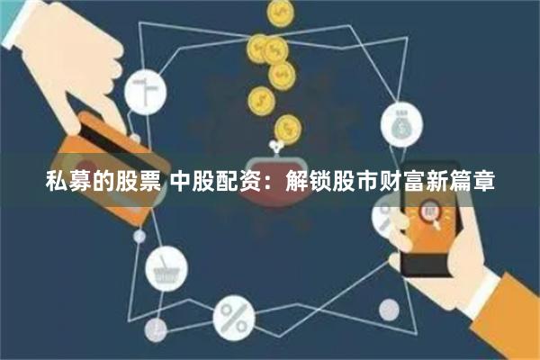 私募的股票 中股配资：解锁股市财富新篇章