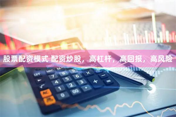 股票配资模式 配资炒股，高杠杆，高回报，高风险