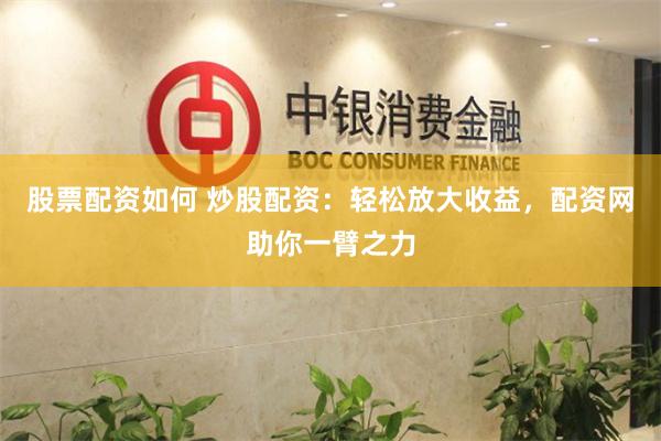 股票配资如何 炒股配资：轻松放大收益，配资网助你一臂之力