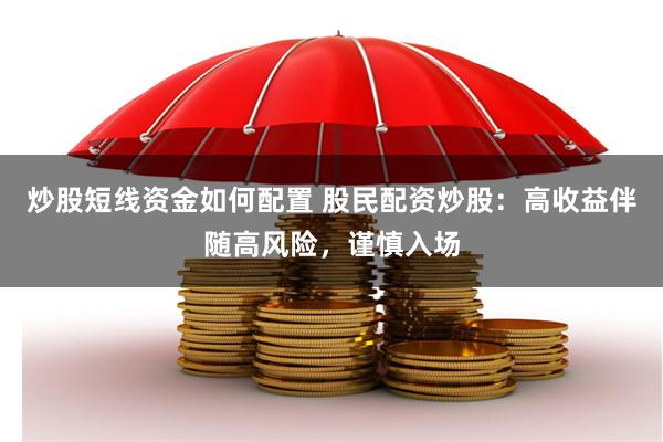炒股短线资金如何配置 股民配资炒股:高收益伴随高风险,谨慎入场