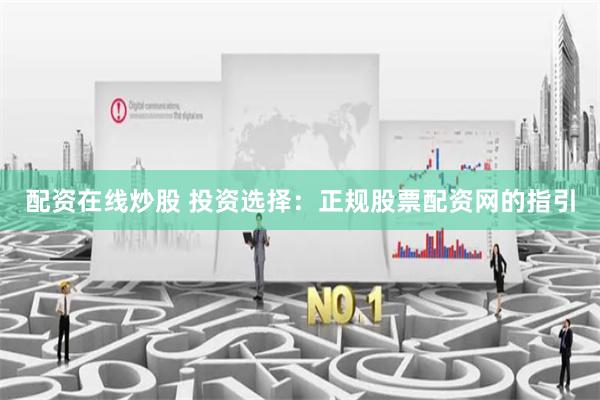 配资在线炒股 投资选择:正规股票配资网的指引