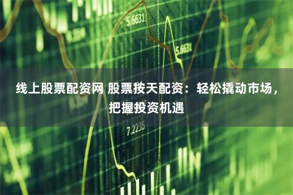 线上股票配资网 股票按天配资:轻松撬动市场,把握投资机遇