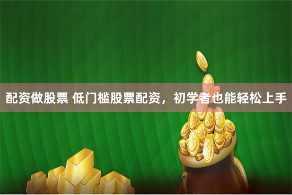 配资做股票 低门槛股票配资,初学者也能轻松上手