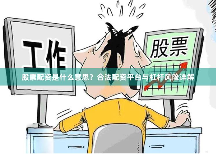 股票配资是什么意思？合法配资平台与杠杆风险详解