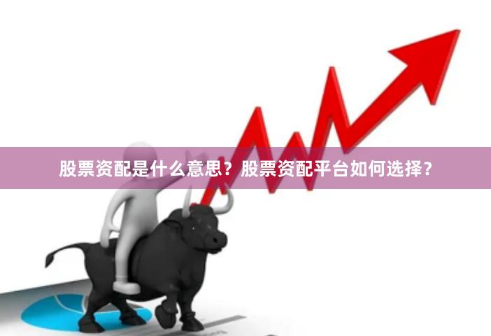 股票资配是什么意思？股票资配平台如何选择？