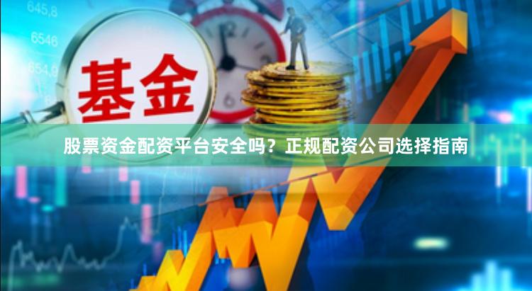 股票资金配资平台安全吗？正规配资公司选择指南