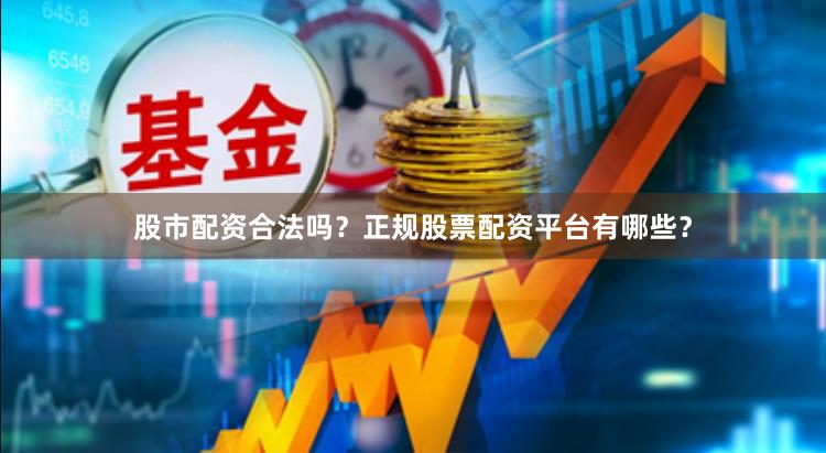 股市配资合法吗？正规股票配资平台有哪些？