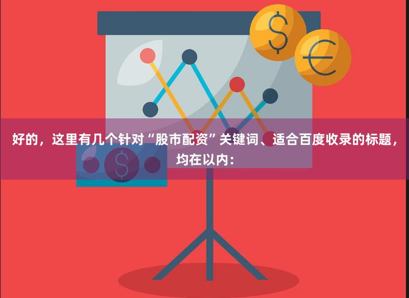 好的，这里有几个针对“股市配资”关键词、适合百度收录的标题，均在以内：