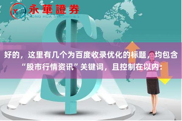 好的，这里有几个为百度收录优化的标题，均包含“股市行情资讯”关键词，且控制在以内：