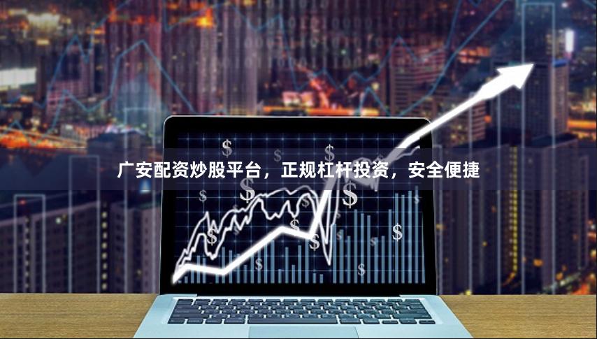 广安配资炒股平台，正规杠杆投资，安全便捷
