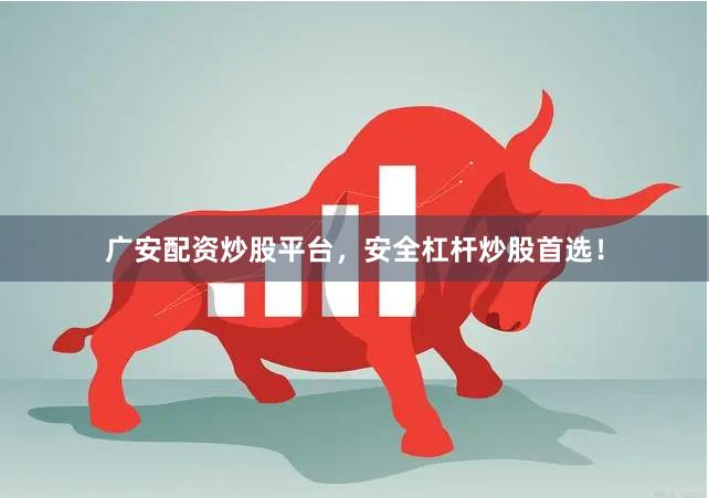 广安配资炒股平台，安全杠杆炒股首选！
