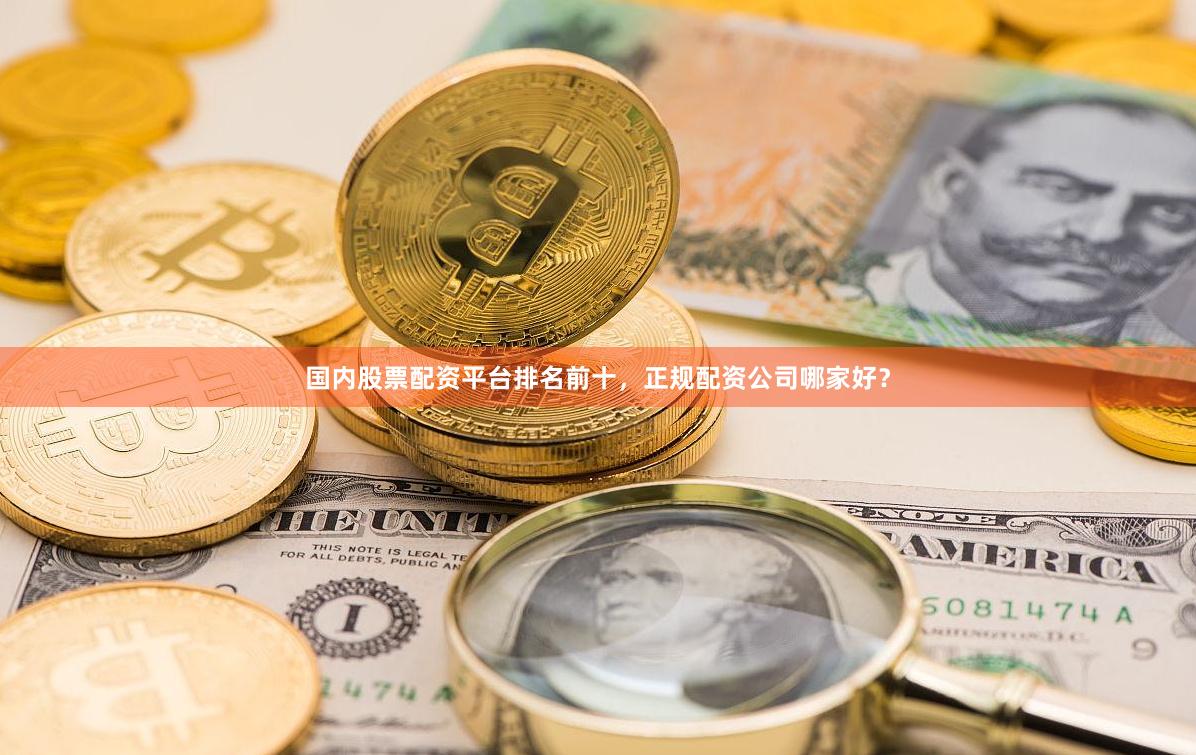 国内股票配资平台排名前十，正规配资公司哪家好？