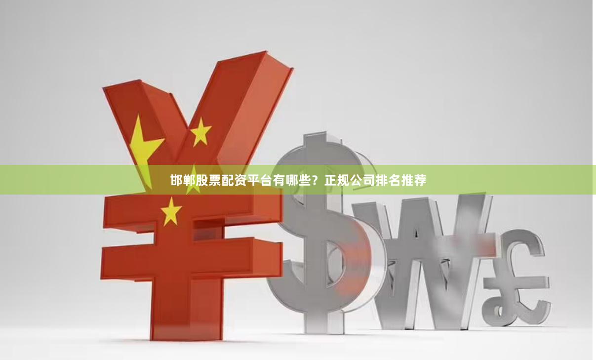 邯郸股票配资平台有哪些?正规公司排名推荐