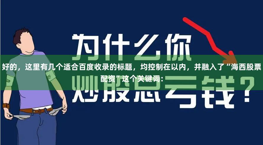 好的，这里有几个适合百度收录的标题，均控制在以内，并融入了“海西股票配资”这个关键词：