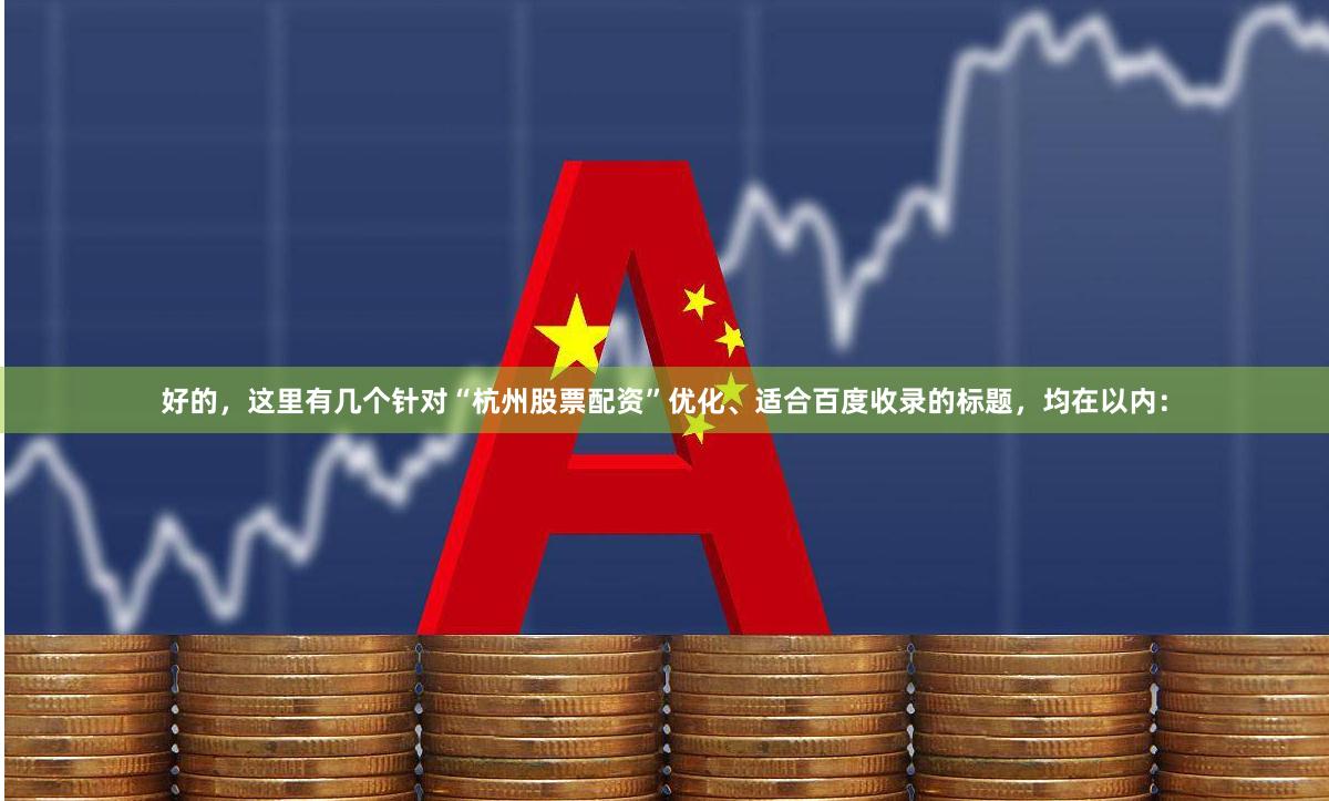 好的，这里有几个针对“杭州股票配资”优化、适合百度收录的标题，均在以内：