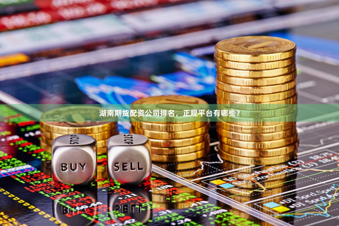 湖南期货配资公司排名，正规平台有哪些？
