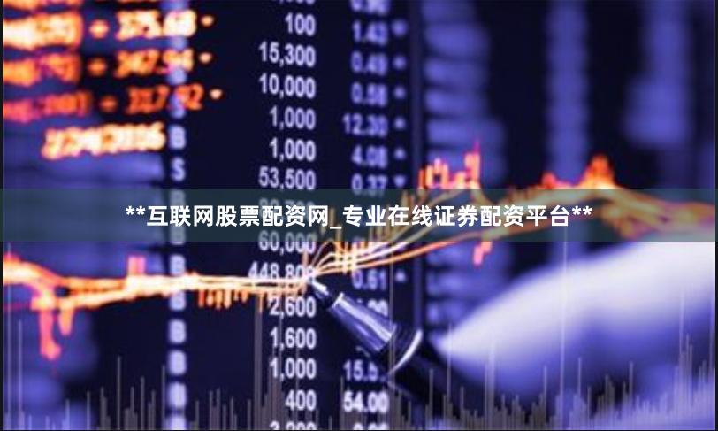 **互联网股票配资网_专业在线证券配资平台**