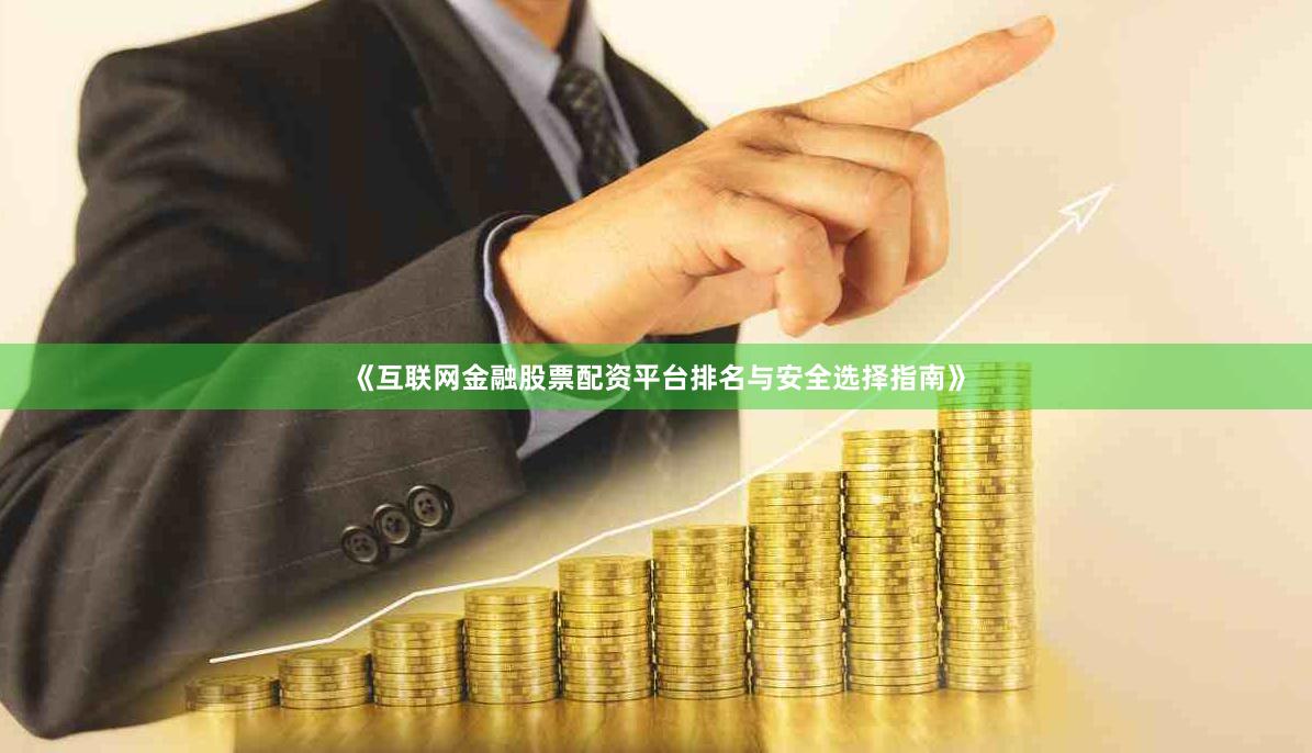 《互联网金融股票配资平台排名与安全选择指南》