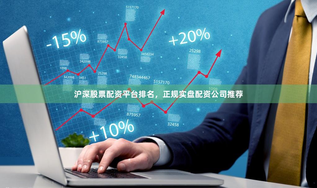 沪深股票配资平台排名，正规实盘配资公司推荐