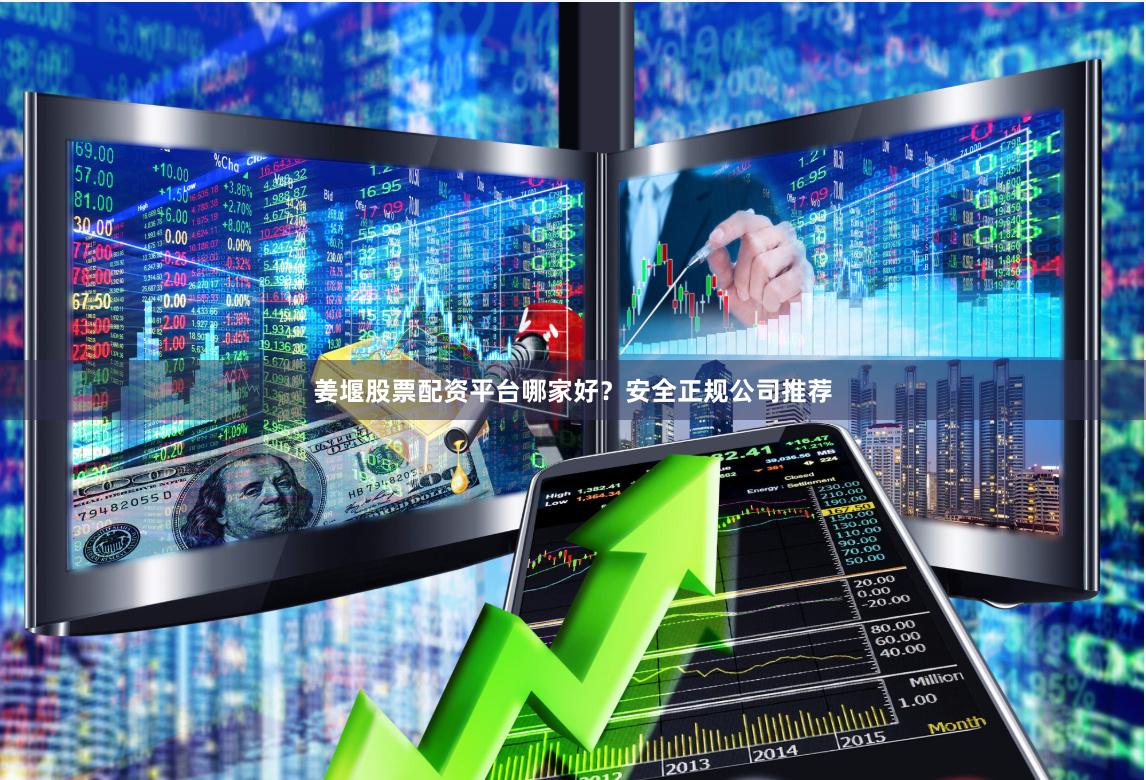 姜堰股票配资平台哪家好？安全正规公司推荐