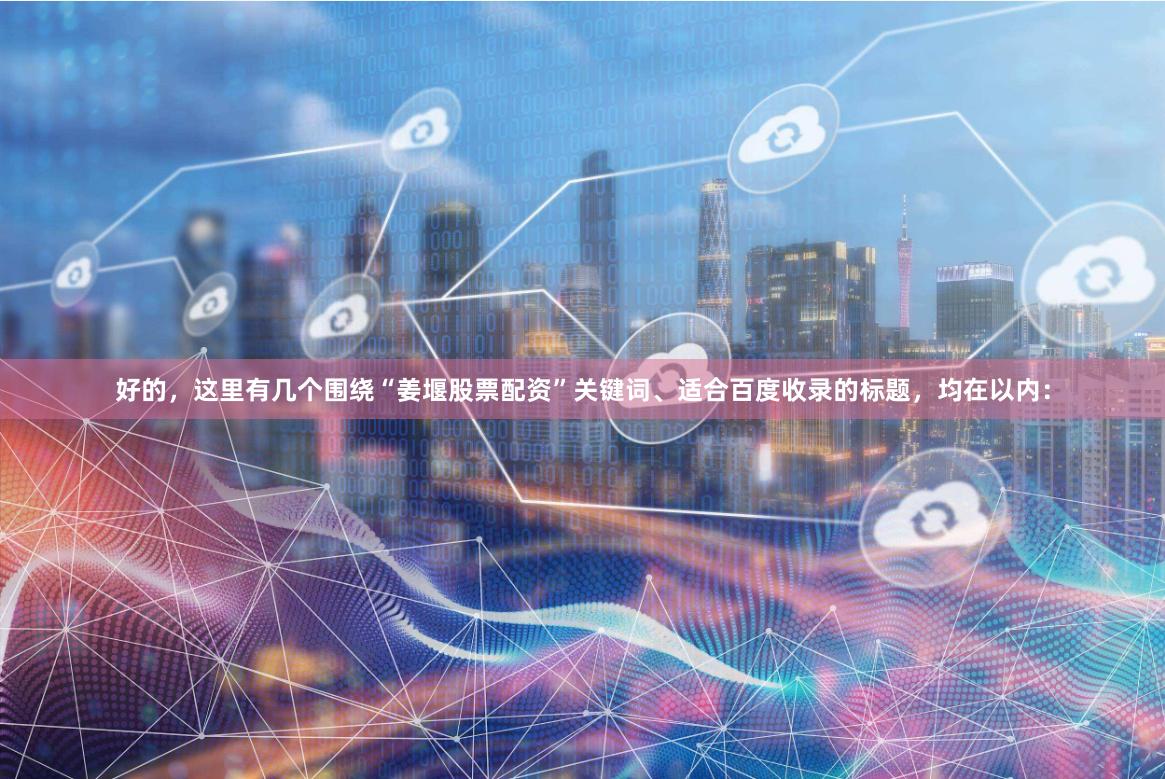 好的,这里有几个围绕“姜堰股票配资”关键词、适合百度收录的标题,均在以内: