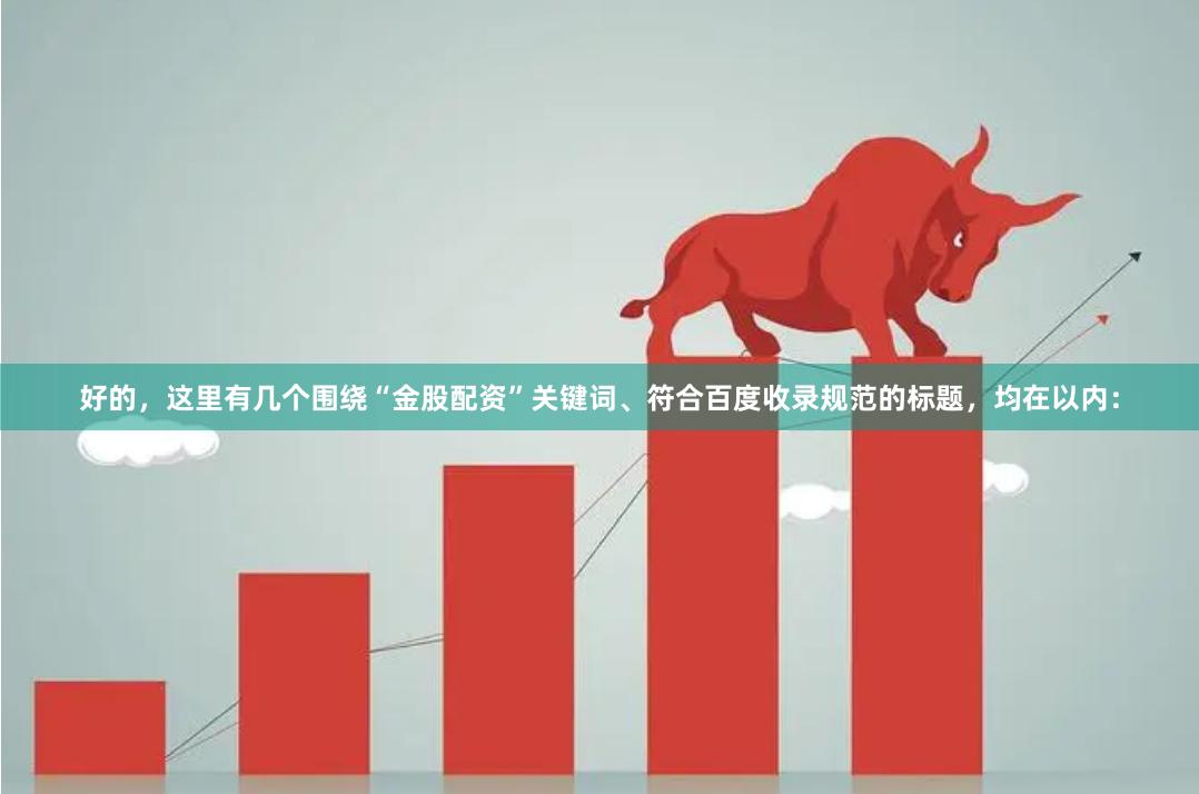 好的，这里有几个围绕“金股配资”关键词、符合百度收录规范的标题，均在以内：