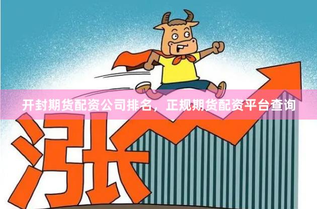 开封期货配资公司排名，正规期货配资平台查询