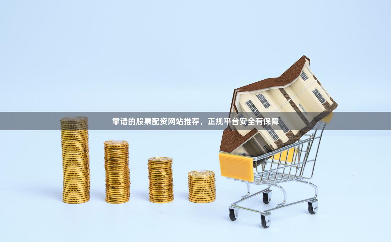 靠谱的股票配资网站推荐,正规平台安全有保障