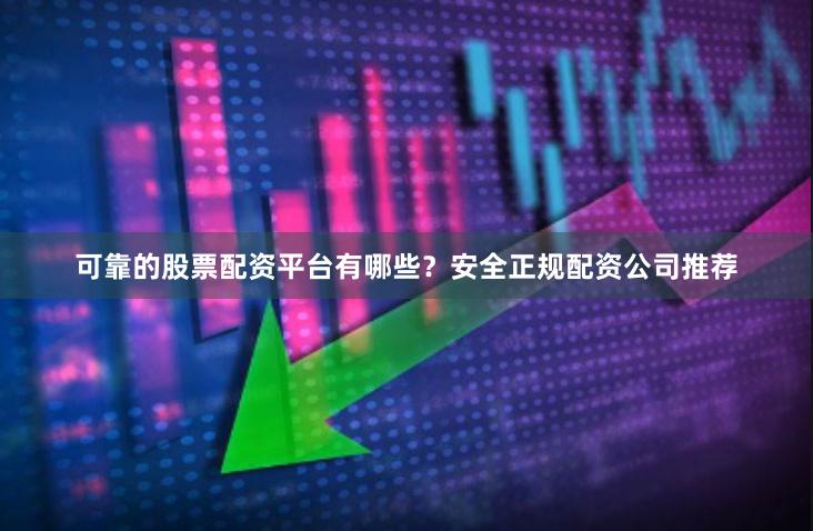 可靠的股票配资平台有哪些？安全正规配资公司推荐