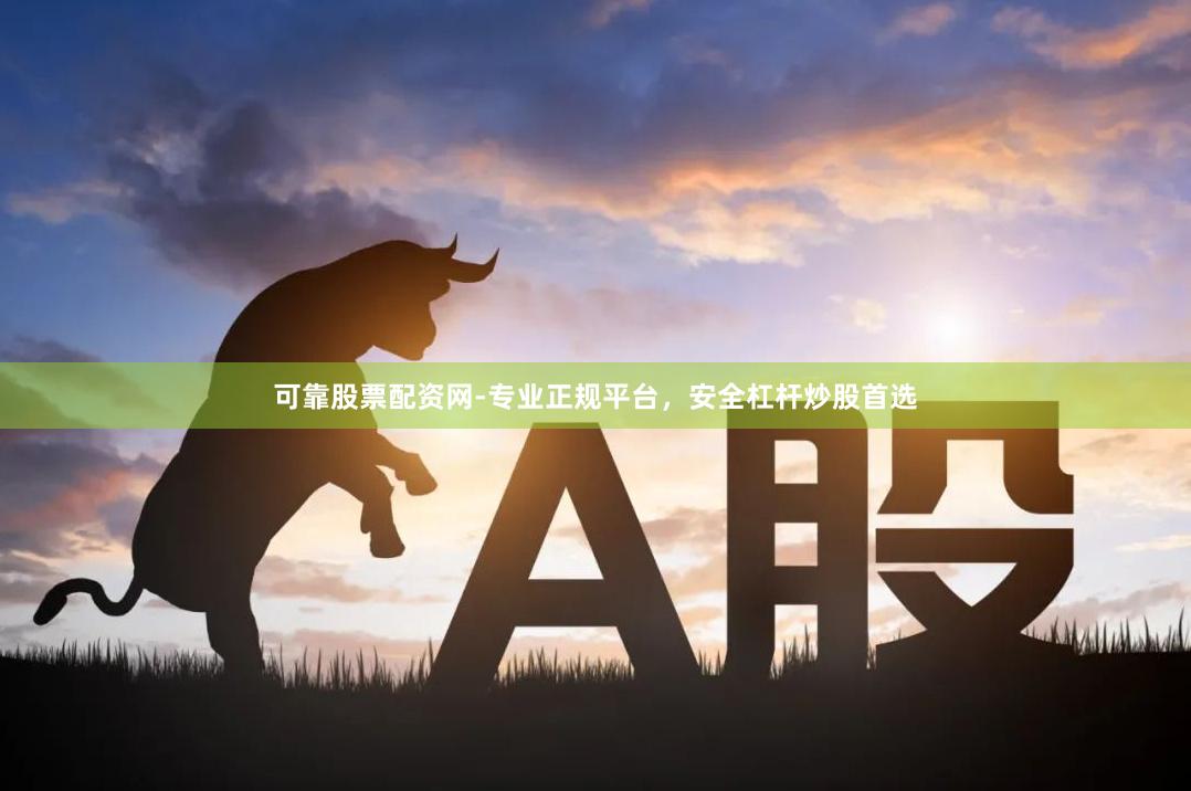 可靠股票配资网-专业正规平台，安全杠杆炒股首选