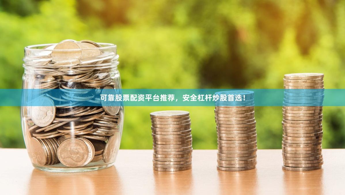 可靠股票配资平台推荐，安全杠杆炒股首选！