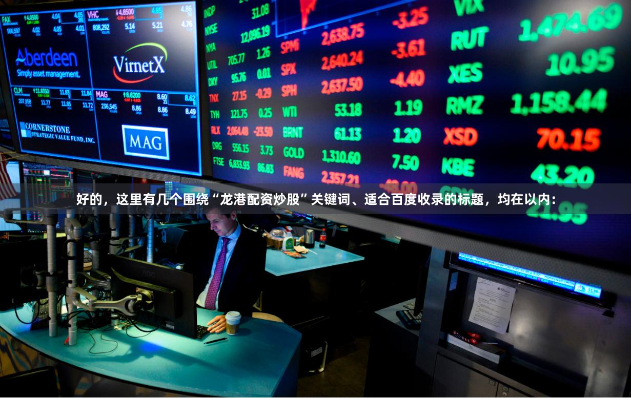 好的，这里有几个围绕“龙港配资炒股”关键词、适合百度收录的标题，均在以内：