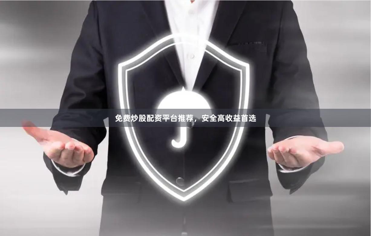 免费炒股配资平台推荐，安全高收益首选