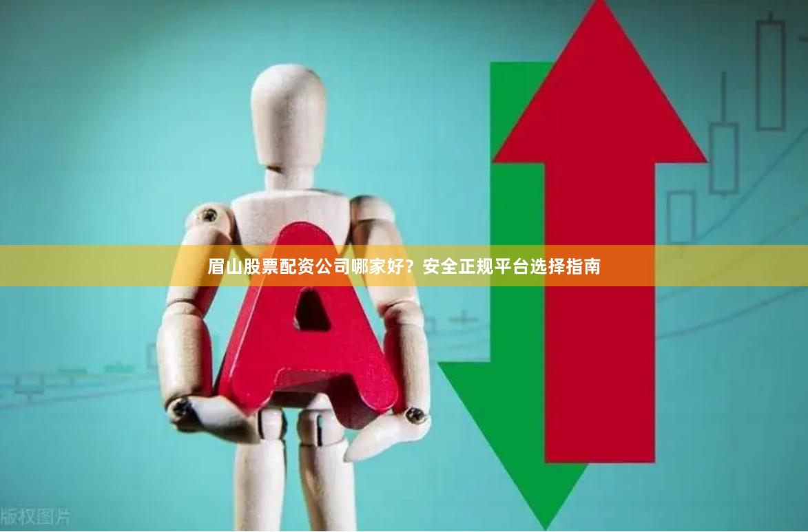 眉山股票配资公司哪家好？安全正规平台选择指南