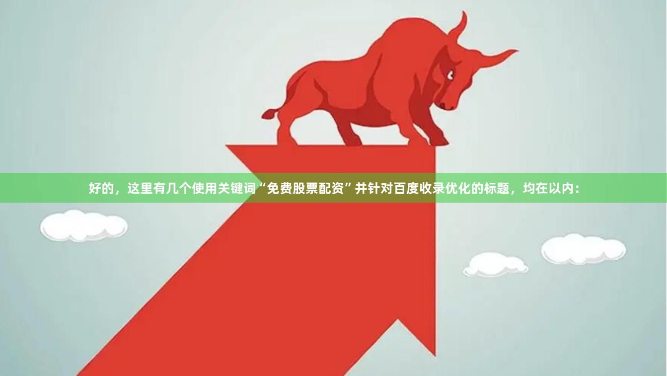 好的，这里有几个使用关键词“免费股票配资”并针对百度收录优化的标题，均在以内：