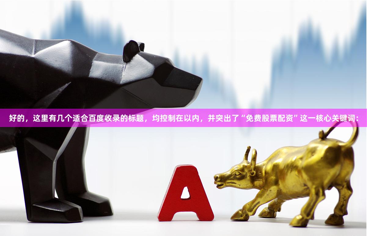 好的，这里有几个适合百度收录的标题，均控制在以内，并突出了“免费股票配资”这一核心关键词：